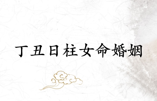 丁丑日柱女命婚姻详解