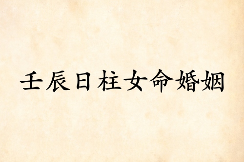 壬辰日柱女命婚姻详解