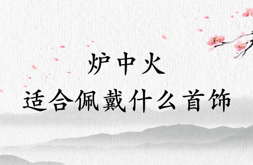 炉中火适合佩戴什么首饰